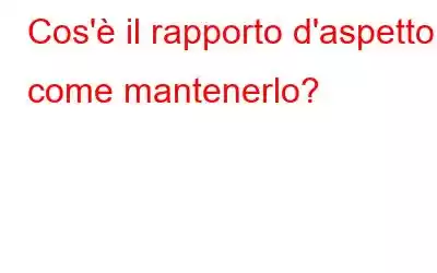 Cos'è il rapporto d'aspetto e come mantenerlo?