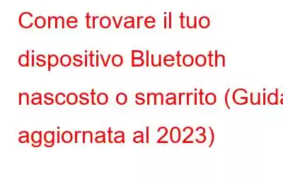 Come trovare il tuo dispositivo Bluetooth nascosto o smarrito (Guida aggiornata al 2023)