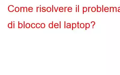 Come risolvere il problema di blocco del laptop?