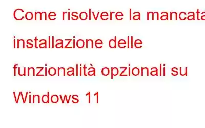 Come risolvere la mancata installazione delle funzionalità opzionali su Windows 11