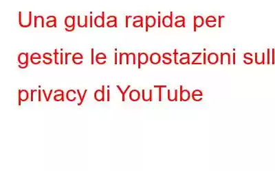 Una guida rapida per gestire le impostazioni sulla privacy di YouTube