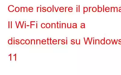 Come risolvere il problema Il Wi-Fi continua a disconnettersi su Windows 11