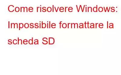 Come risolvere Windows: Impossibile formattare la scheda SD