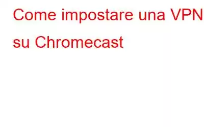 Come impostare una VPN su Chromecast