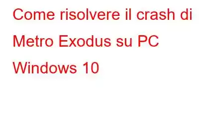 Come risolvere il crash di Metro Exodus su PC Windows 10