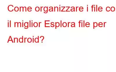 Come organizzare i file con il miglior Esplora file per Android?