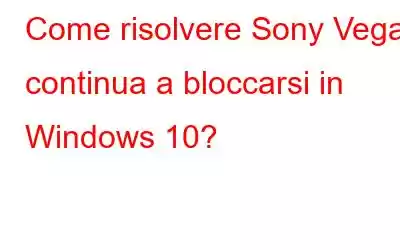 Come risolvere Sony Vegas continua a bloccarsi in Windows 10?