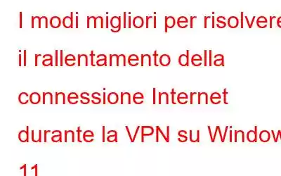 I modi migliori per risolvere il rallentamento della connessione Internet durante la VPN su Windows 11