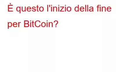 È questo l'inizio della fine per BitCoin?