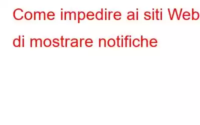 Come impedire ai siti Web di mostrare notifiche