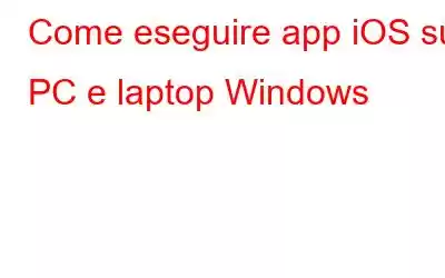 Come eseguire app iOS su PC e laptop Windows