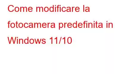 Come modificare la fotocamera predefinita in Windows 11/10