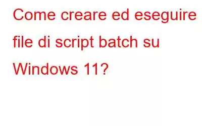 Come creare ed eseguire file di script batch su Windows 11?