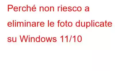 Perché non riesco a eliminare le foto duplicate su Windows 11/10