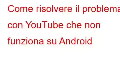 Come risolvere il problema con YouTube che non funziona su Android