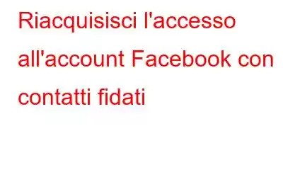 Riacquisisci l'accesso all'account Facebook con contatti fidati