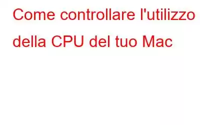 Come controllare l'utilizzo della CPU del tuo Mac