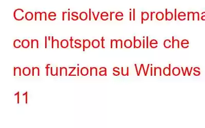 Come risolvere il problema con l'hotspot mobile che non funziona su Windows 11