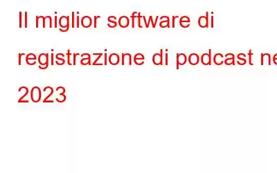 Il miglior software di registrazione di podcast nel 2023