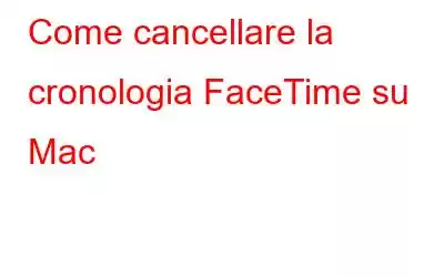 Come cancellare la cronologia FaceTime su Mac