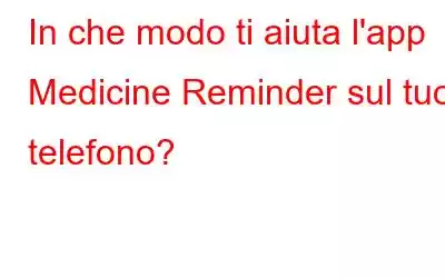 In che modo ti aiuta l'app Medicine Reminder sul tuo telefono?