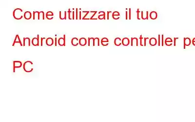 Come utilizzare il tuo Android come controller per PC