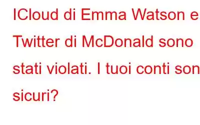 ICloud di Emma Watson e Twitter di McDonald sono stati violati. I tuoi conti sono sicuri?