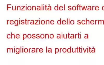 Funzionalità del software di registrazione dello schermo che possono aiutarti a migliorare la produttività