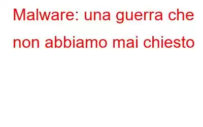 Malware: una guerra che non abbiamo mai chiesto