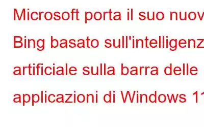 Microsoft porta il suo nuovo Bing basato sull'intelligenza artificiale sulla barra delle applicazioni di Windows 11