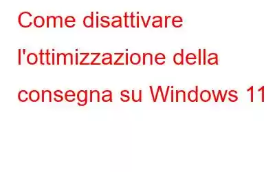 Come disattivare l'ottimizzazione della consegna su Windows 11