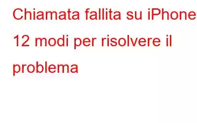 Chiamata fallita su iPhone? 12 modi per risolvere il problema