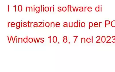 I 10 migliori software di registrazione audio per PC Windows 10, 8, 7 nel 2023