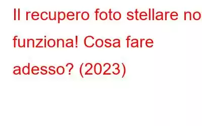 Il recupero foto stellare non funziona! Cosa fare adesso? (2023)