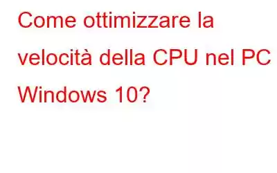 Come ottimizzare la velocità della CPU nel PC Windows 10?