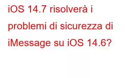 iOS 14.7 risolverà i problemi di sicurezza di iMessage su iOS 14.6?