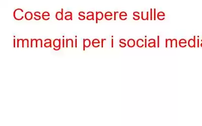 Cose da sapere sulle immagini per i social media