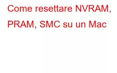 Come resettare NVRAM, PRAM, SMC su un Mac