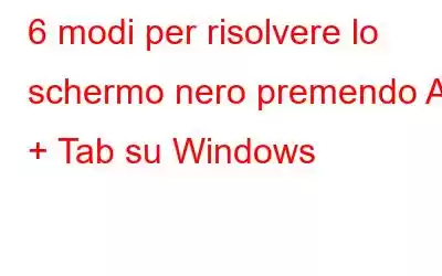 6 modi per risolvere lo schermo nero premendo Alt + Tab su Windows