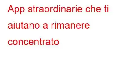 App straordinarie che ti aiutano a rimanere concentrato