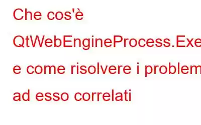 Che cos'è QtWebEngineProcess.Exe e come risolvere i problemi ad esso correlati