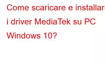 Come scaricare e installare i driver MediaTek su PC Windows 10?