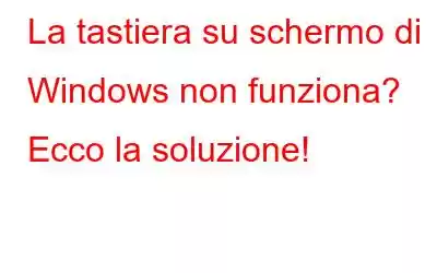 La tastiera su schermo di Windows non funziona? Ecco la soluzione!