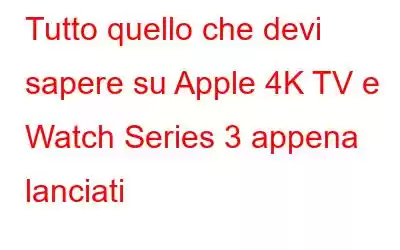 Tutto quello che devi sapere su Apple 4K TV e Watch Series 3 appena lanciati