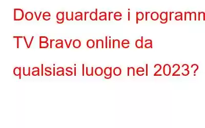 Dove guardare i programmi TV Bravo online da qualsiasi luogo nel 2023?