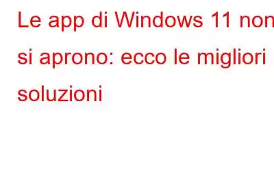 Le app di Windows 11 non si aprono: ecco le migliori soluzioni