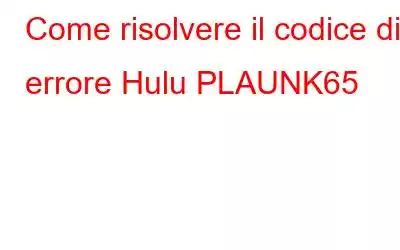 Come risolvere il codice di errore Hulu PLAUNK65