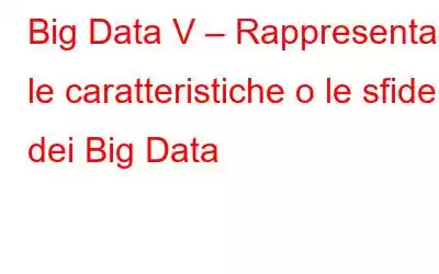 Big Data V – Rappresenta le caratteristiche o le sfide dei Big Data