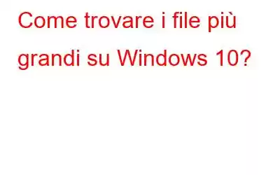 Come trovare i file più grandi su Windows 10?