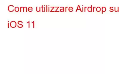 Come utilizzare Airdrop su iOS 11